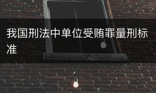 我国刑法中单位受贿罪量刑标准