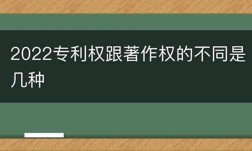 2022专利权跟著作权的不同是几种