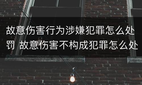 故意伤害行为涉嫌犯罪怎么处罚 故意伤害不构成犯罪怎么处罚