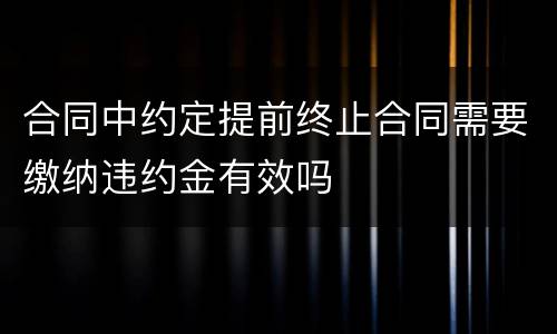 合同中约定提前终止合同需要缴纳违约金有效吗