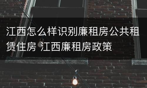 江西怎么样识别廉租房公共租赁住房 江西廉租房政策