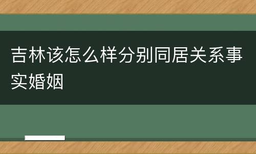 吉林该怎么样分别同居关系事实婚姻