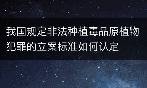 我国规定非法种植毒品原植物犯罪的立案标准如何认定