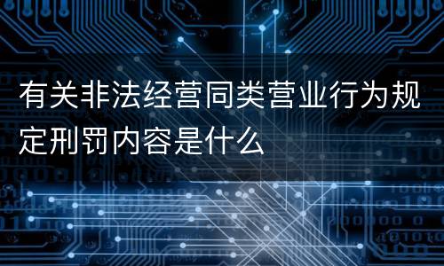 有关非法经营同类营业行为规定刑罚内容是什么