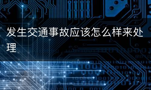 发生交通事故应该怎么样来处理