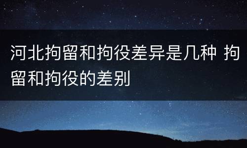 河北拘留和拘役差异是几种 拘留和拘役的差别