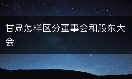 甘肃怎样区分董事会和股东大会