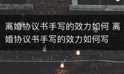离婚协议书手写的效力如何 离婚协议书手写的效力如何写