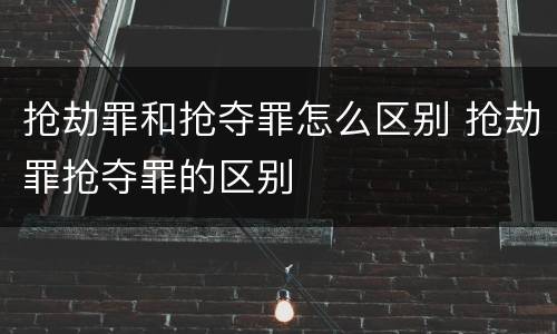 抢劫罪和抢夺罪怎么区别 抢劫罪抢夺罪的区别