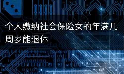 个人缴纳社会保险女的年满几周岁能退休