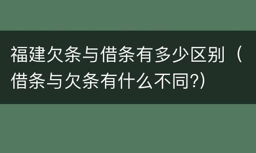 福建欠条与借条有多少区别（借条与欠条有什么不同?）