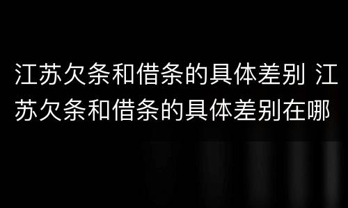 江苏欠条和借条的具体差别 江苏欠条和借条的具体差别在哪