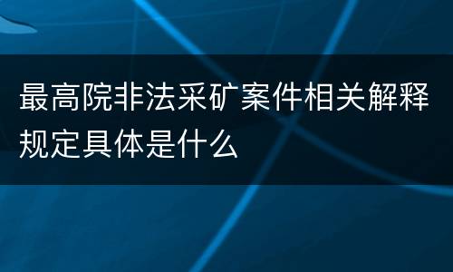 最高院非法采矿案件相关解释规定具体是什么