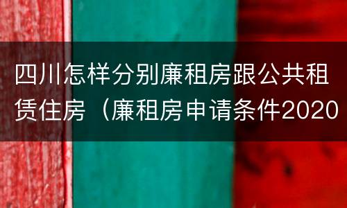 四川怎样分别廉租房跟公共租赁住房（廉租房申请条件2020四川）