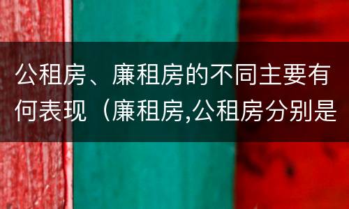 公租房、廉租房的不同主要有何表现（廉租房,公租房分别是什么意思?）