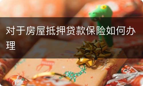 对于房屋抵押贷款保险如何办理