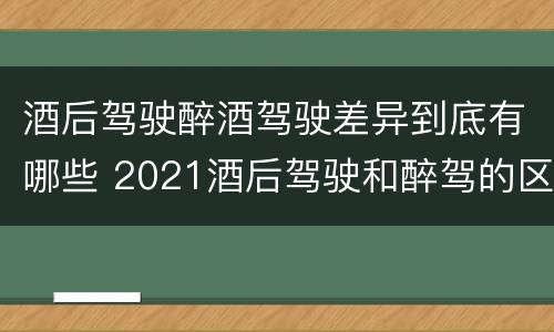 酒后驾驶醉酒驾驶差异到底有哪些 2021酒后驾驶和醉驾的区别