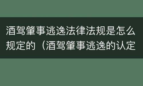 酒驾肇事逃逸法律法规是怎么规定的（酒驾肇事逃逸的认定 法律法规）