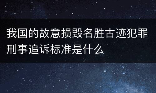 我国的故意损毁名胜古迹犯罪刑事追诉标准是什么