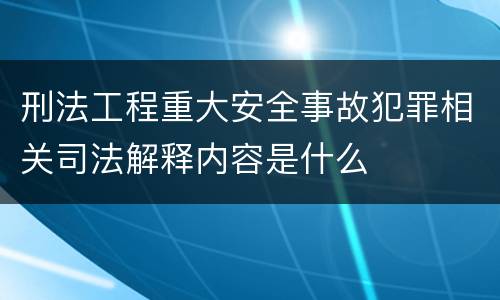 刑法工程重大安全事故犯罪相关司法解释内容是什么