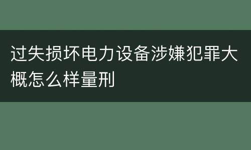 过失损坏电力设备涉嫌犯罪大概怎么样量刑