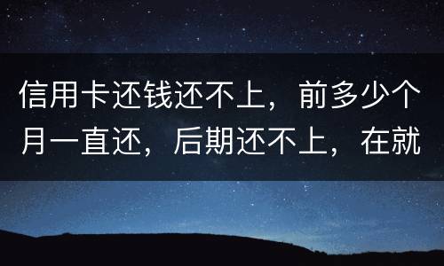 信用卡还钱还不上，前多少个月一直还，后期还不上，在就是无钱还，结婚会要怎样样