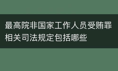 最高院非国家工作人员受贿罪相关司法规定包括哪些