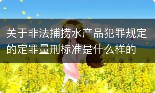 关于非法捕捞水产品犯罪规定的定罪量刑标准是什么样的