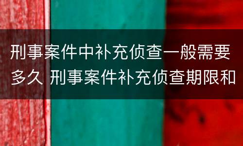 刑事案件中补充侦查一般需要多久 刑事案件补充侦查期限和次数