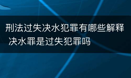 刑法过失决水犯罪有哪些解释 决水罪是过失犯罪吗
