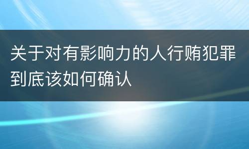 关于对有影响力的人行贿犯罪到底该如何确认