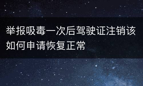 举报吸毒一次后驾驶证注销该如何申请恢复正常