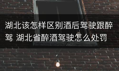 湖北该怎样区别酒后驾驶跟醉驾 湖北省醉酒驾驶怎么处罚