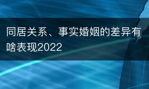 同居关系、事实婚姻的差异有啥表现2022