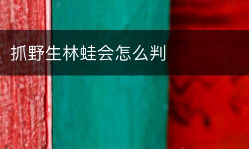 抓野生林蛙会怎么判