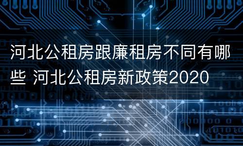 河北公租房跟廉租房不同有哪些 河北公租房新政策2020