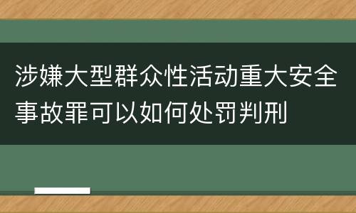 涉嫌大型群众性活动重大安全事故罪可以如何处罚判刑