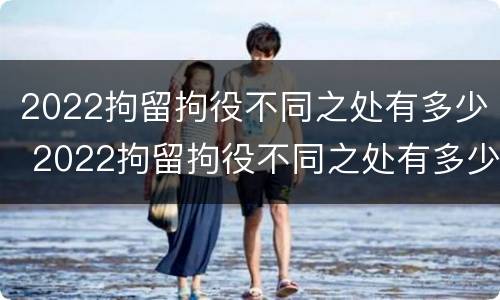 2022拘留拘役不同之处有多少 2022拘留拘役不同之处有多少天