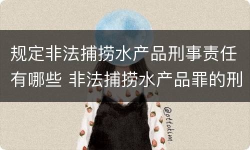 规定非法捕捞水产品刑事责任有哪些 非法捕捞水产品罪的刑法处罚