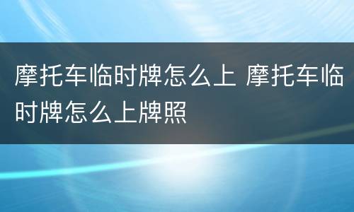 摩托车临时牌怎么上 摩托车临时牌怎么上牌照