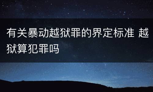 有关暴动越狱罪的界定标准 越狱算犯罪吗