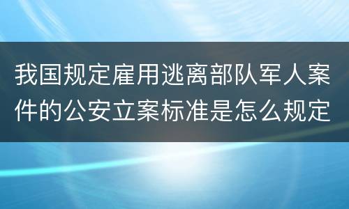 我国规定雇用逃离部队军人案件的公安立案标准是怎么规定
