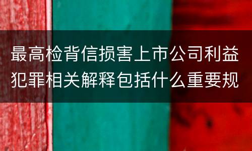 最高检背信损害上市公司利益犯罪相关解释包括什么重要规定