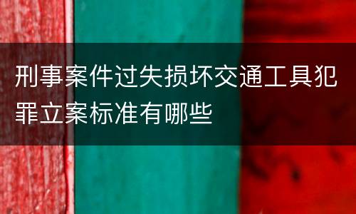 刑事案件过失损坏交通工具犯罪立案标准有哪些