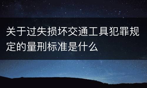 关于过失损坏交通工具犯罪规定的量刑标准是什么