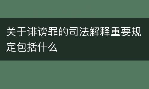 关于诽谤罪的司法解释重要规定包括什么
