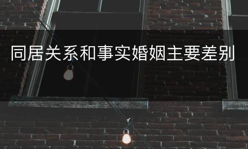 同居关系和事实婚姻主要差别