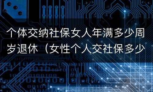 个体交纳社保女人年满多少周岁退休（女性个人交社保多少岁退休）