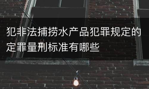 犯非法捕捞水产品犯罪规定的定罪量刑标准有哪些