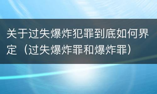 关于过失爆炸犯罪到底如何界定（过失爆炸罪和爆炸罪）